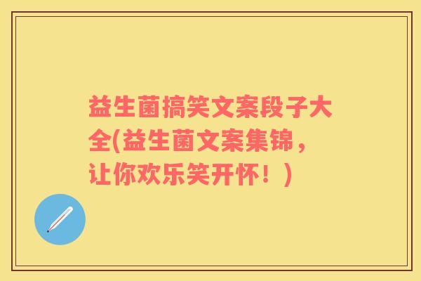 益生菌搞笑文案段子大全(益生菌文案集锦，让你欢乐笑开怀！)