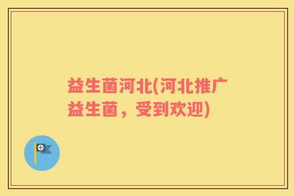 益生菌河北(河北推广益生菌，受到欢迎)
