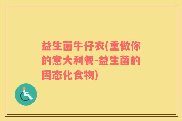 益生菌牛仔衣(重做你的意大利餐-益生菌的固态化食物)