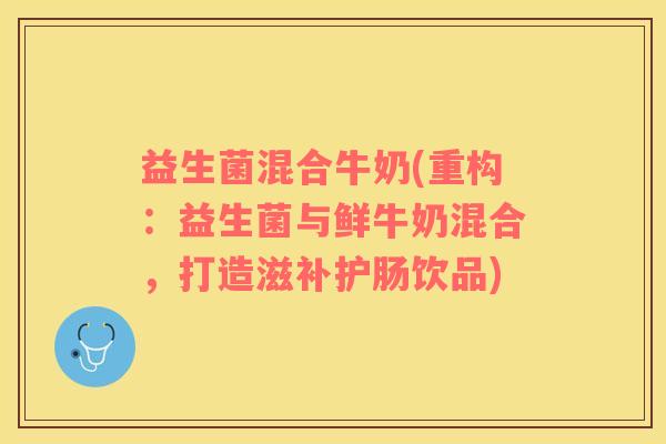 益生菌混合牛奶(重构：益生菌与鲜牛奶混合，打造滋补护肠饮品)