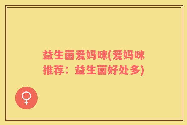 益生菌爱妈咪(爱妈咪推荐：益生菌好处多)