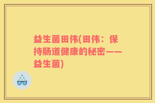 益生菌田伟(田伟：保持肠道健康的秘密——益生菌)