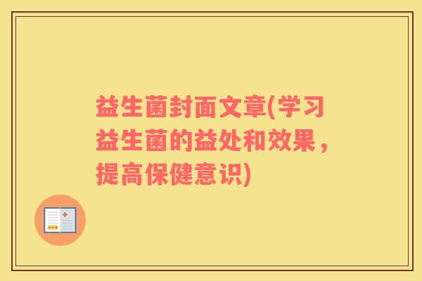 益生菌封面文章(学习益生菌的益处和效果，提高保健意识)