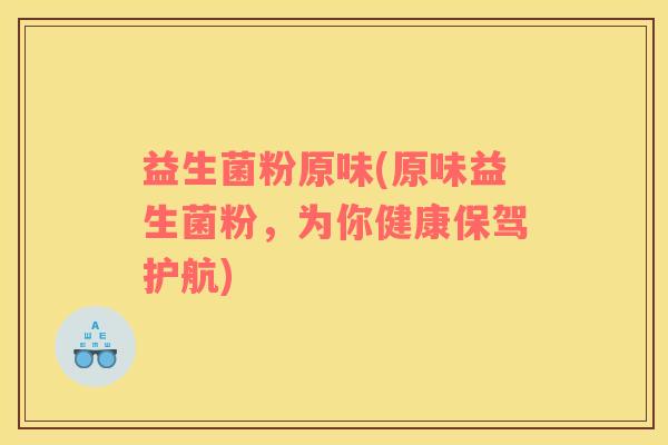 益生菌粉原味(原味益生菌粉，为你健康保驾护航)