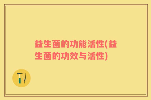 益生菌的功能活性(益生菌的功效与活性)