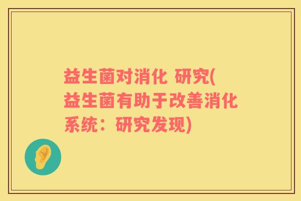 益生菌对消化 研究(益生菌有助于改善消化系统：研究发现)