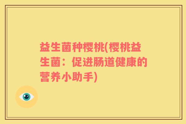 益生菌种樱桃(樱桃益生菌：促进肠道健康的营养小助手)