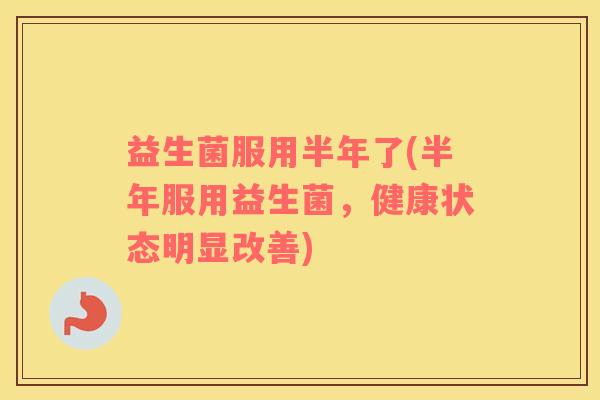 益生菌服用半年了(半年服用益生菌，健康状态明显改善)