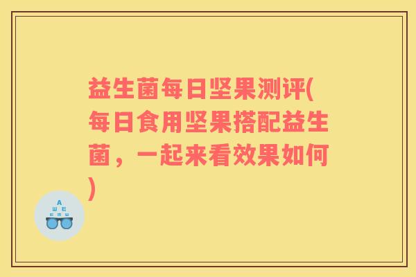 益生菌每日坚果测评(每日食用坚果搭配益生菌，一起来看效果如何)