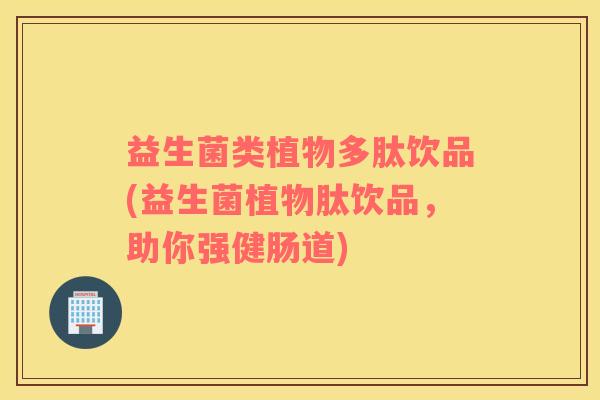 益生菌类植物多肽饮品(益生菌植物肽饮品，助你强健肠道)