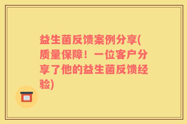 益生菌反馈案例分享(质量保障！一位客户分享了他的益生菌反馈经验)