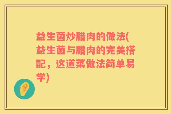 益生菌炒腊肉的做法(益生菌与腊肉的完美搭配，这道菜做法简单易学)