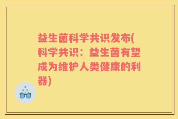 益生菌科学共识发布(科学共识：益生菌有望成为维护人类健康的利器)