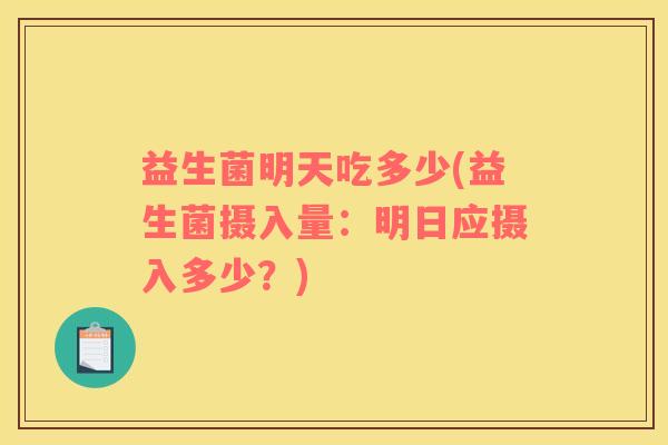 益生菌明天吃多少(益生菌摄入量：明日应摄入多少？)