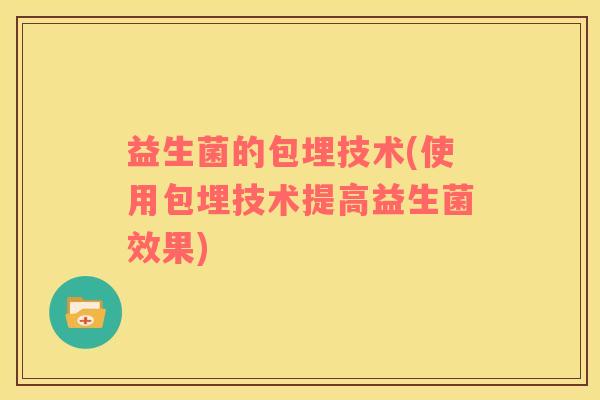 益生菌的包埋技术(使用包埋技术提高益生菌效果)