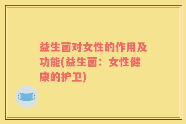 益生菌对女性的作用及功能(益生菌：女性健康的护卫)