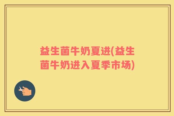 益生菌牛奶夏进(益生菌牛奶进入夏季市场)