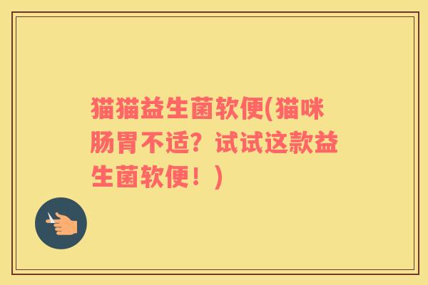 猫猫益生菌软便(猫咪肠胃不适？试试这款益生菌软便！)