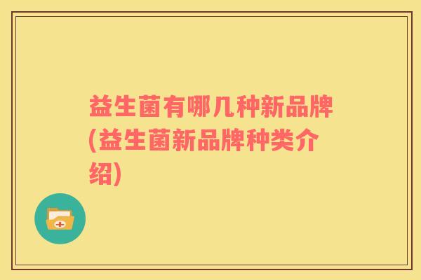 益生菌有哪几种新品牌(益生菌新品牌种类介绍)