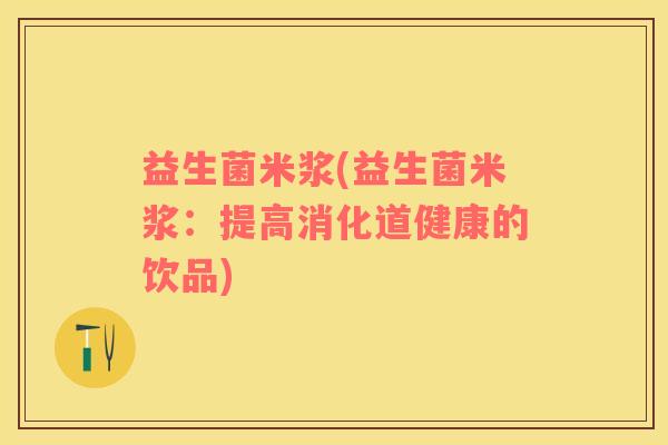 益生菌米浆(益生菌米浆：提高消化道健康的饮品)