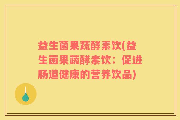 益生菌果蔬酵素饮(益生菌果蔬酵素饮：促进肠道健康的营养饮品)