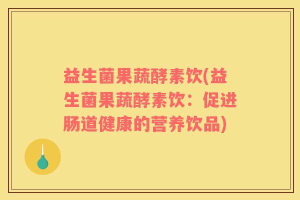 益生菌果蔬酵素饮(益生菌果蔬酵素饮：促进肠道健康的营养饮品)