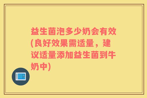 益生菌泡多少奶会有效(良好效果需适量，建议适量添加益生菌到牛奶中)