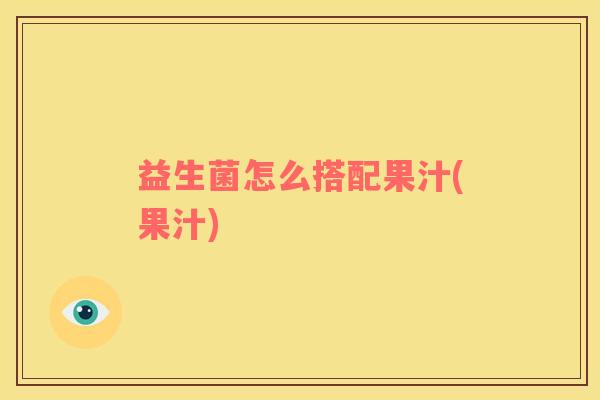 益生菌怎么搭配果汁(果汁)