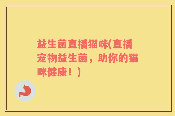 益生菌直播猫咪(直播宠物益生菌，助你的猫咪健康！)
