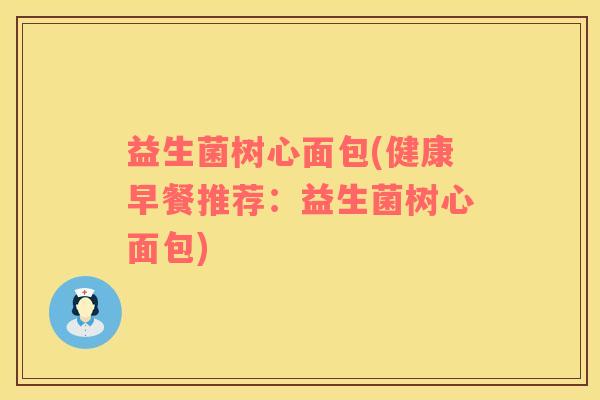 益生菌树心面包(健康早餐推荐：益生菌树心面包)