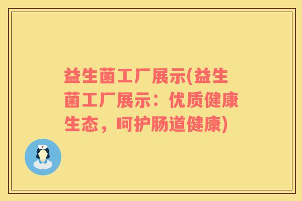 益生菌工厂展示(益生菌工厂展示：优质健康生态，呵护肠道健康)