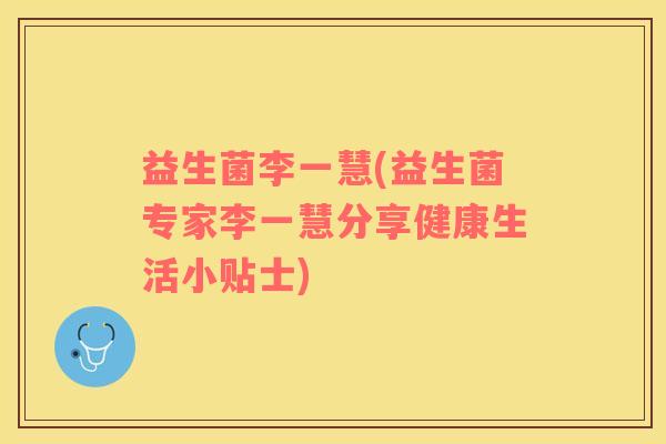 益生菌李一慧(益生菌专家李一慧分享健康生活小贴士)