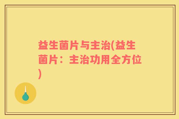 益生菌片与主治(益生菌片：主治功用全方位)