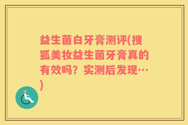 益生菌白牙膏测评(搜狐美妆益生菌牙膏真的有效吗？实测后发现…)