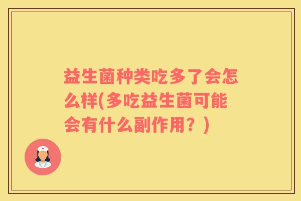 益生菌种类吃多了会怎么样(多吃益生菌可能会有什么副作用？)
