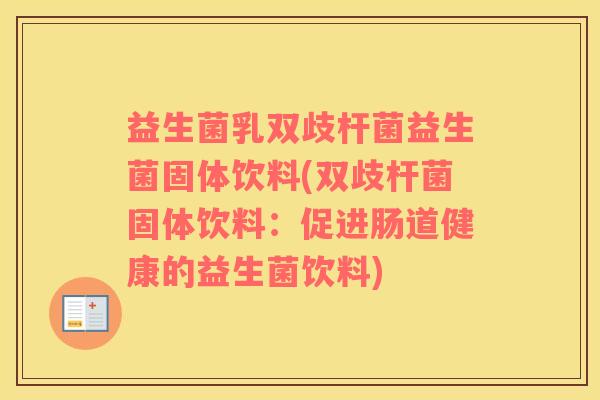 益生菌乳双歧杆菌益生菌固体饮料(双歧杆菌固体饮料：促进肠道健康的益生菌饮料)