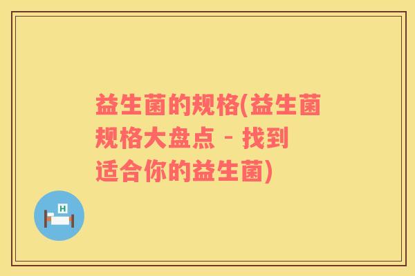益生菌的规格(益生菌规格大盘点 - 找到适合你的益生菌)
