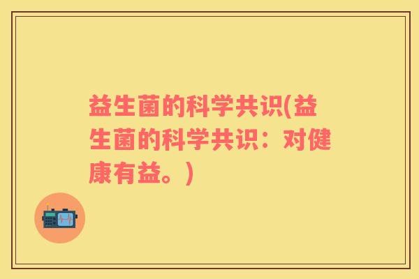 益生菌的科学共识(益生菌的科学共识：对健康有益。)