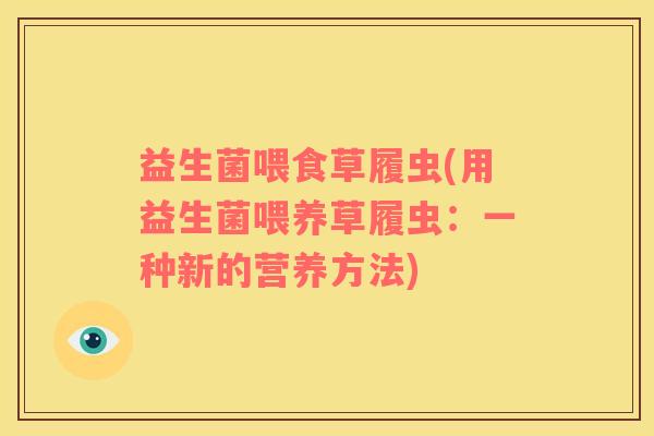 益生菌喂食草履虫(用益生菌喂养草履虫：一种新的营养方法)