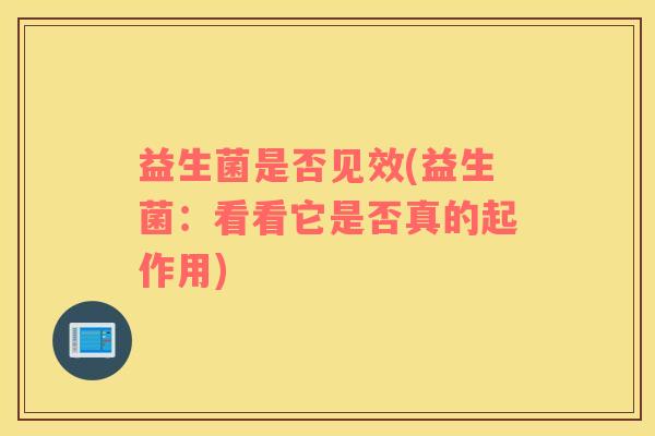 益生菌是否见效(益生菌：看看它是否真的起作用)