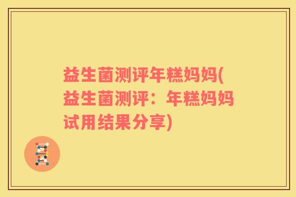 益生菌测评年糕妈妈(益生菌测评：年糕妈妈试用结果分享)