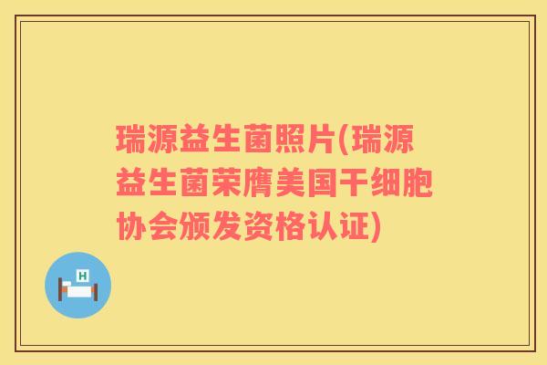 瑞源益生菌照片(瑞源益生菌荣膺美国干细胞协会颁发资格认证)