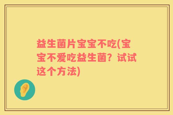 益生菌片宝宝不吃(宝宝不爱吃益生菌？试试这个方法)