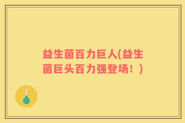 益生菌百力巨人(益生菌巨头百力强登场！)
