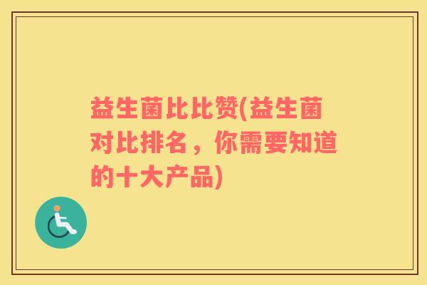 益生菌比比赞(益生菌对比排名，你需要知道的十大产品)
