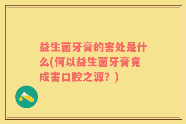 益生菌牙膏的害处是什么(何以益生菌牙膏竟成害口腔之源？)
