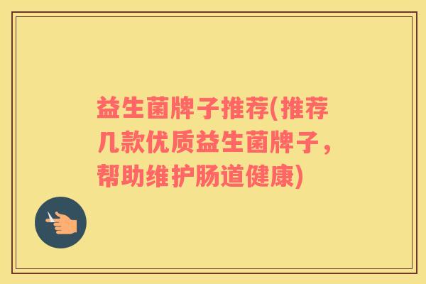 益生菌牌子推荐(推荐几款优质益生菌牌子，帮助维护肠道健康)
