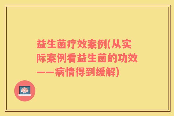 益生菌疗效案例(从实际案例看益生菌的功效——病情得到缓解)