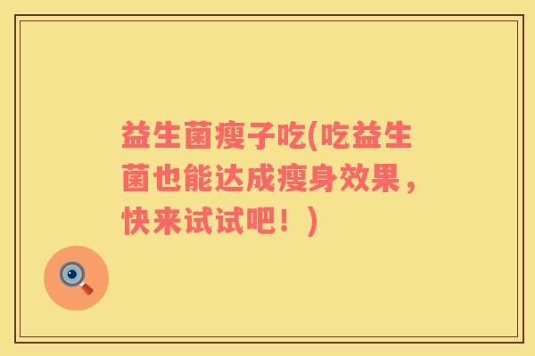 益生菌瘦子吃(吃益生菌也能达成瘦身效果，快来试试吧！)