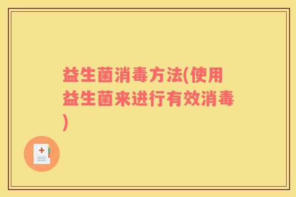益生菌消毒方法(使用益生菌来进行有效消毒)
